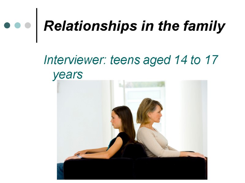 Relationships in the family Interviewer: teens aged 14 to 17 years